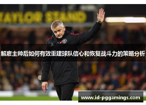 解雇主帅后如何有效重建球队信心和恢复战斗力的策略分析
