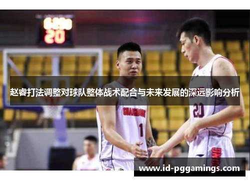 赵睿打法调整对球队整体战术配合与未来发展的深远影响分析