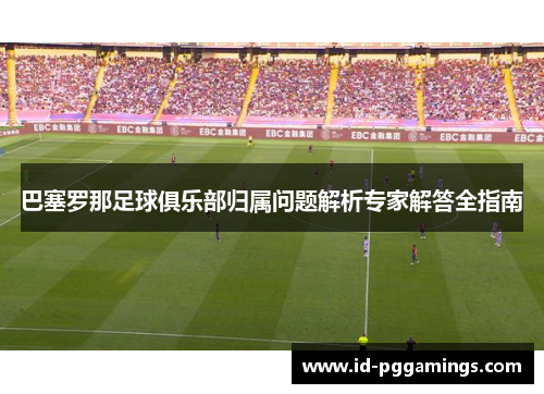 巴塞罗那足球俱乐部归属问题解析专家解答全指南