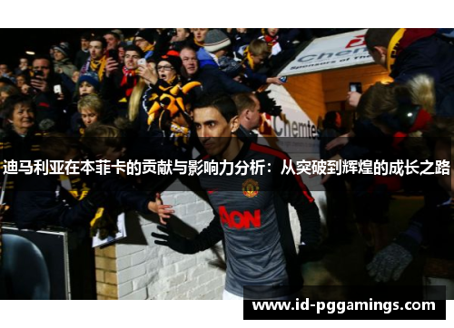 迪马利亚在本菲卡的贡献与影响力分析：从突破到辉煌的成长之路