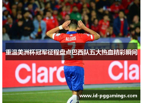 重温美洲杯冠军征程盘点巴西队五大热血精彩瞬间